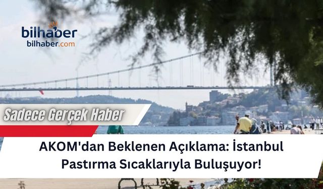 AKOM'dan Beklenen Açıklama: İstanbul Pastırma Sıcaklarıyla Buluşuyor!