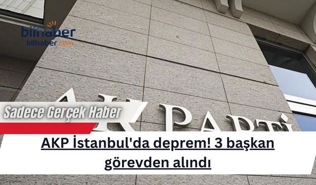 AKP İstanbul'da deprem! 3 başkan görevden alındı