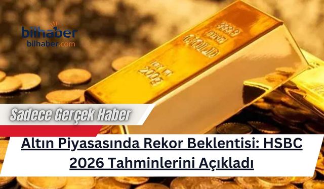 Altın Piyasasında Rekor Beklentisi: HSBC 2026 Tahminlerini Açıkladı