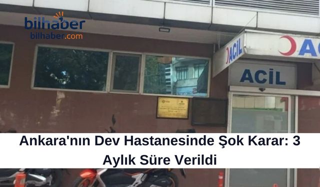 Ankara'nın Dev Hastanesinde Şok Karar: 3 Aylık Süre Verildi