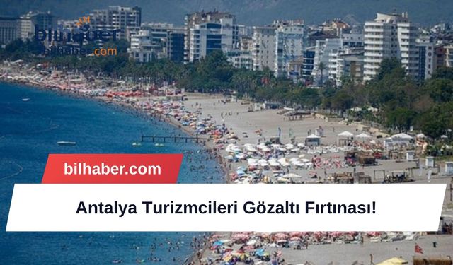 Antalya Turizmcileri Gözaltı Fırtınası!