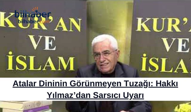 Atalar Dininin Görünmeyen Tuzağı: Hakkı Yılmaz’dan Sarsıcı Uyarı