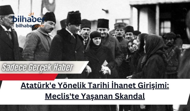 Atatürk'e Yönelik Tarihi İhanet Girişimi: Meclis'te Yaşanan Skandal