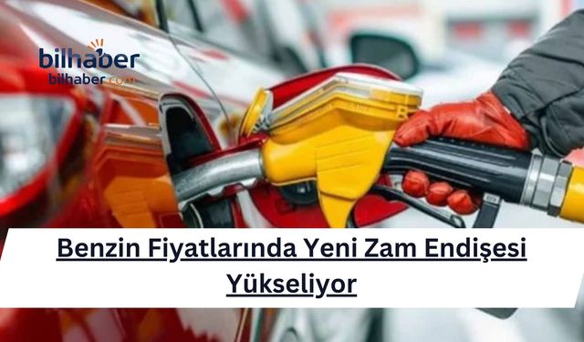 Benzin Fiyatlarında Yeni Zam Endişesi Yükseliyor
