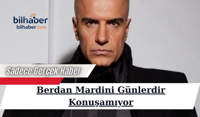 Berdan Mardini Günlerdir Konuşamıyor