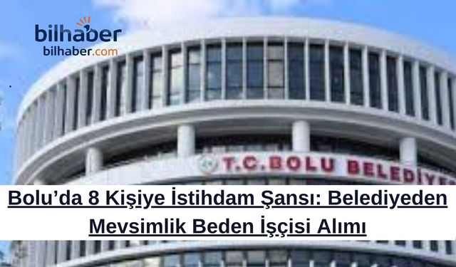 Bolu’da 8 Kişiye İstihdam Şansı: Belediyeden Mevsimlik Beden İşçisi Alımı