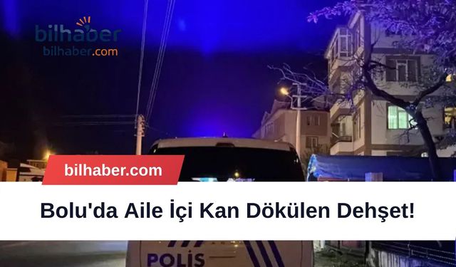 Bolu'da Aile İçi Kan Dökülen Dehşet!