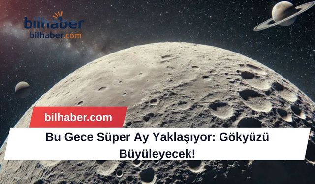 Bu Gece Süper Ay Yaklaşıyor: Gökyüzü Büyüleyecek!
