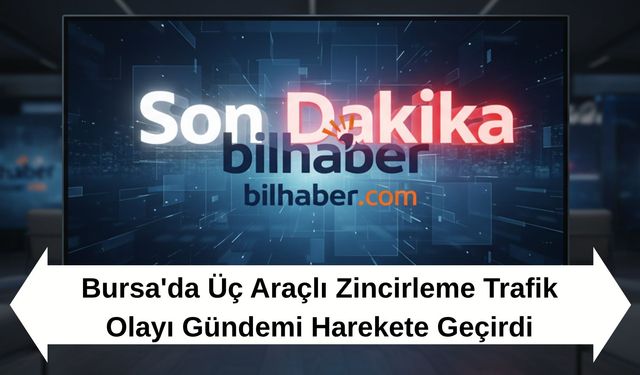 Bursa'da Üç Araçlı Zincirleme Trafik Olayı Gündemi Harekete Geçirdi