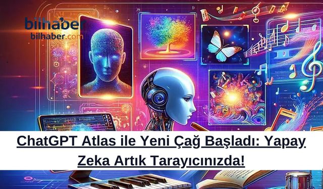 ChatGPT Atlas ile Yeni Çağ Başladı: Yapay Zeka Artık Tarayıcınızda!