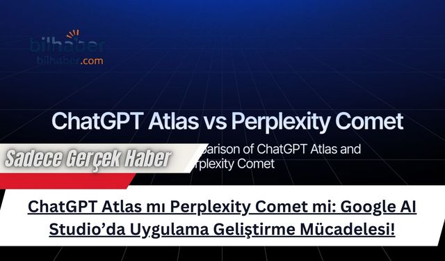 ChatGPT Atlas mı Perplexity Comet mi: Google AI Studio’da Uygulama Geliştirme Mücadelesi!