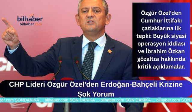 CHP Lideri Özgür Özel'den Erdoğan-Bahçeli Krizine Şok Yorum