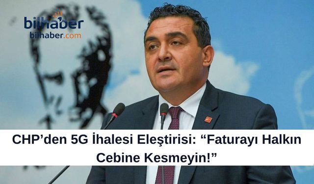 CHP’den 5G İhalesi Eleştirisi: “Faturayı Halkın Cebine Kesmeyin!”