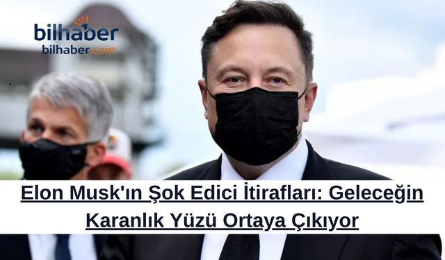 Elon Musk'ın Şok Edici İtirafları: Geleceğin Karanlık Yüzü Ortaya Çıkıyor