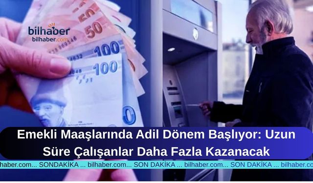 Emekli Maaşlarında Adil Dönem Başlıyor: Uzun Süre Çalışanlar Daha Fazla Kazanacak