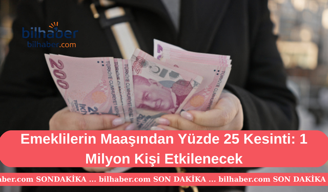 Emeklilerin Maaşından Yüzde 25 Kesinti: 1 Milyon Kişi Etkilenecek
