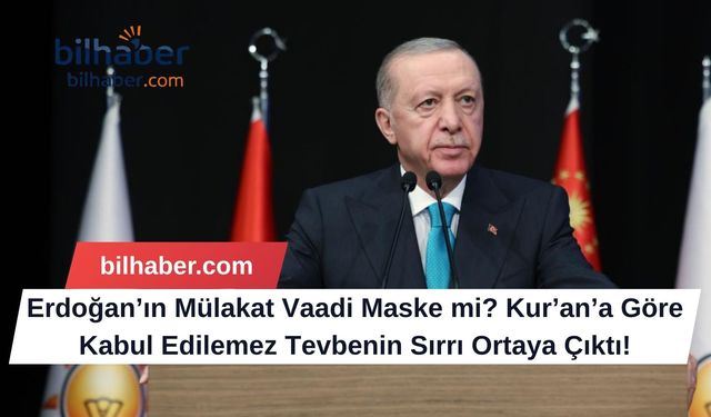 Erdoğan’ın Mülakat Vaadi Maske mi? Kur’an’a Göre Kabul Edilemez Tevbenin Sırrı Ortaya Çıktı!