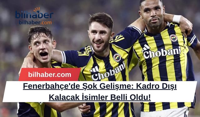 Fenerbahçe'de Şok Gelişme: Kadro Dışı Kalacak İsimler Belli Oldu!