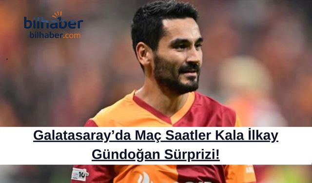Galatasaray’da Maç Saatler Kala İlkay Gündoğan Sürprizi!