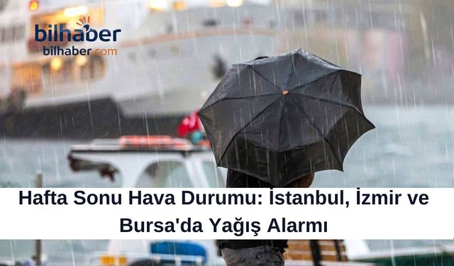 Hafta Sonu Hava Durumu: İstanbul, İzmir ve Bursa'da Yağış Alarmı