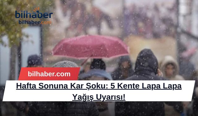 Hafta Sonuna Kar Şoku: 5 Kente Lapa Lapa Yağış Uyarısı!