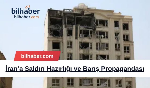 İran’a Saldırı Hazırlığı ve Barış Propagandası
