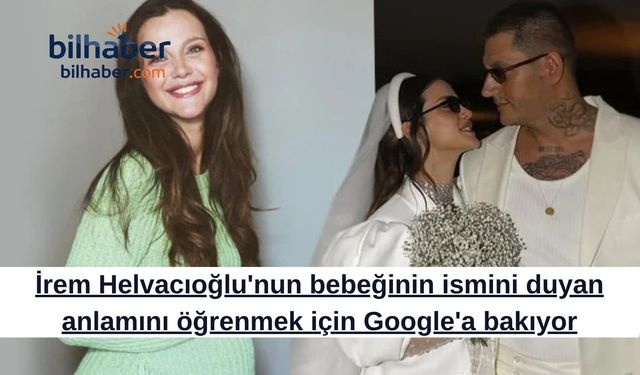 İrem Helvacıoğlu'nun Bebek İsmi Herkesi Google'a Koşturdu