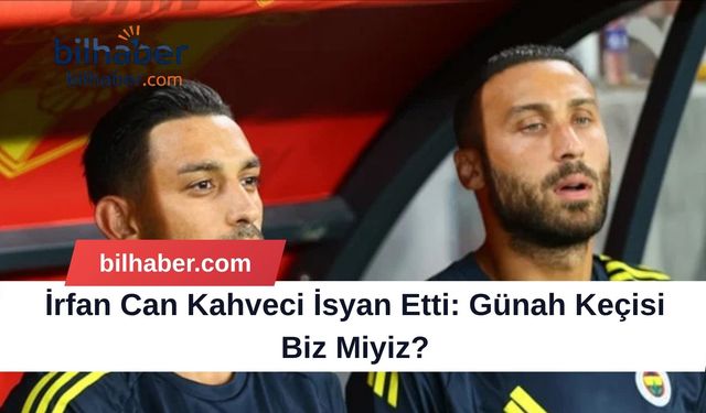 İrfan Can Kahveci İsyan Etti: Günah Keçisi Biz Miyiz?