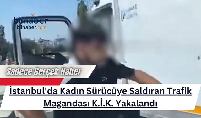 İstanbul'da Kadın Sürücüye Saldıran Trafik Magandası K.İ.K. Yakalandı
