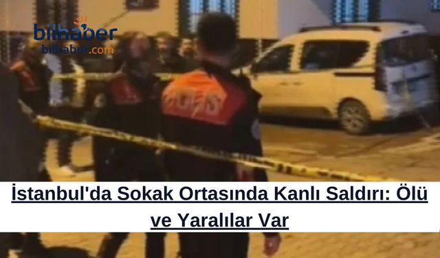 İstanbul'da Sokak Ortasında Kanlı Saldırı: Ölü ve Yaralılar Var