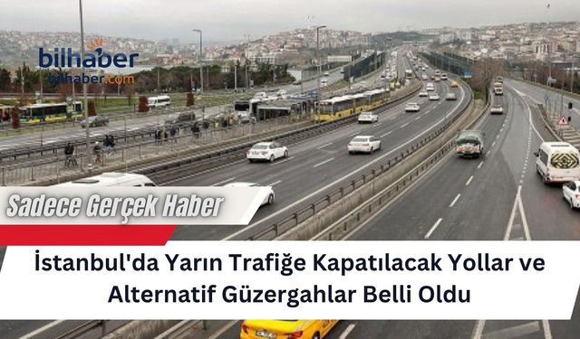 İstanbul'da Yarın Trafiğe Kapatılacak Yollar ve Alternatif Güzergahlar Belli Oldu