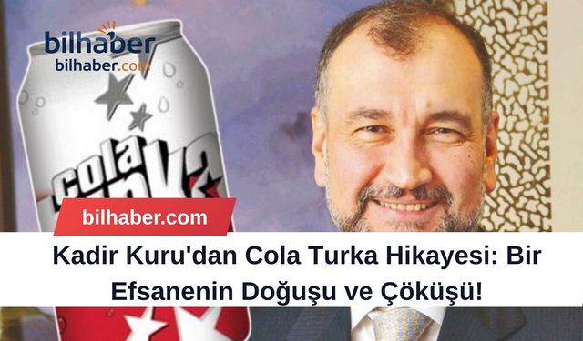 Kadir Kuru'dan Cola Turka Hikayesi: Bir Efsanenin Doğuşu ve Çöküşü!