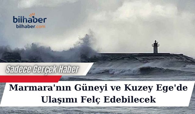 Marmara'nın Güneyi ve Kuzey Ege'de Ulaşımı Felç Edebilecek