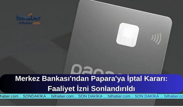 Merkez Bankası'ndan Papara'ya İptal Kararı: Faaliyet İzni Sonlandırıldı