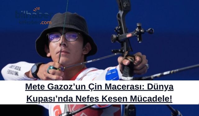 Mete Gazoz’un Çin Macerası: Dünya Kupası’nda Nefes Kesen Mücadele!