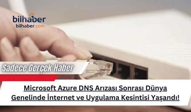 Microsoft Azure DNS Arızası Sonrası Dünya Genelinde İnternet ve Uygulama Kesintisi Yaşandı!
