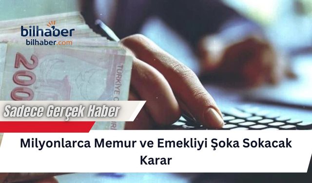 Milyonlarca Memur ve Emekliyi Şoka Sokacak Karar