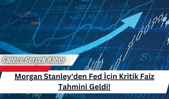 Morgan Stanley'den Fed İçin Kritik Faiz Tahmini Geldi!