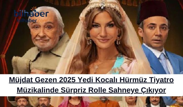 Müjdat Gezen 2025 Yedi Kocalı Hürmüz Tiyatro Müzikalinde Sürpriz Rolle Sahneye Çıkıyor