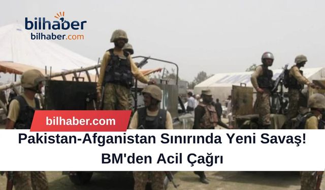 Pakistan-Afganistan Sınırında Yeni Savaş! BM'den Acil Çağrı