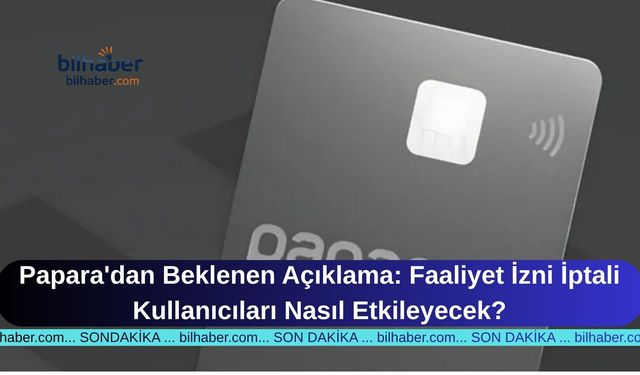 Papara'dan Beklenen Açıklama: Faaliyet İzni İptali Kullanıcıları Nasıl Etkileyecek?