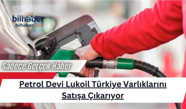 Petrol Devi Lukoil Türkiye Varlıklarını Satışa Çıkarıyor