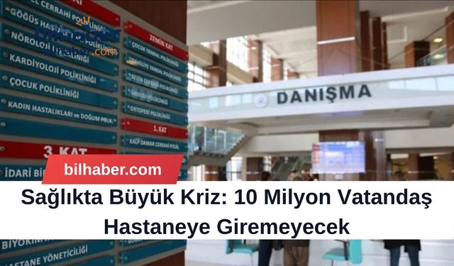 Sağlıkta Büyük Kriz: 10 Milyon Vatandaş Hastaneye Giremeyecek