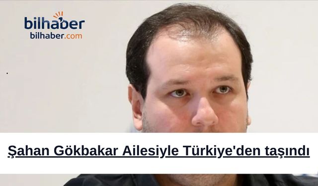 Şahan Gökbakar Ailesiyle Türkiye'den taşındı