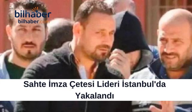 Sahte İmza Çetesi Lideri İstanbul'da Yakalandı