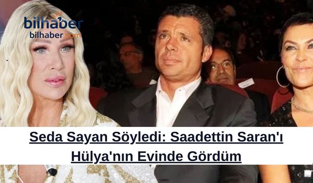 Seda Sayan Söyledi: Saadettin Saran'ı Hülya'nın Evinde Gördüm