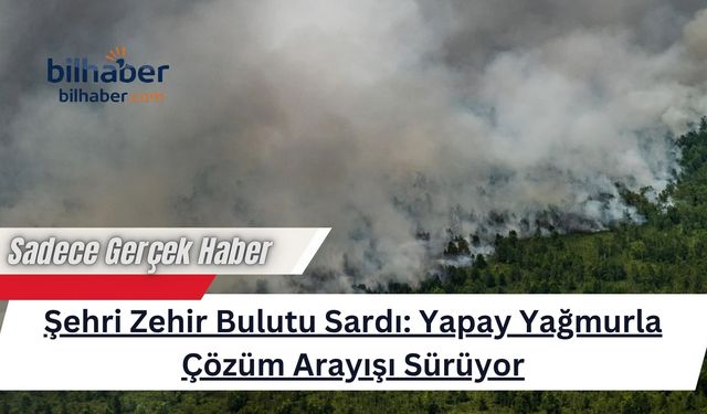 Şehri Zehir Bulutu Sardı: Yapay Yağmurla Çözüm Arayışı Sürüyor