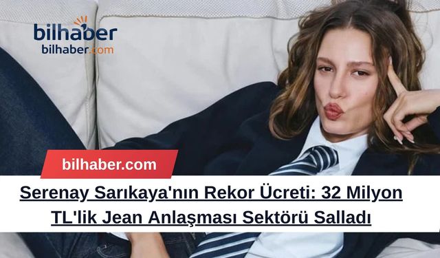 Serenay Sarıkaya'nın Rekor Ücreti: 32 Milyon TL'lik Jean Anlaşması Sektörü Salladı