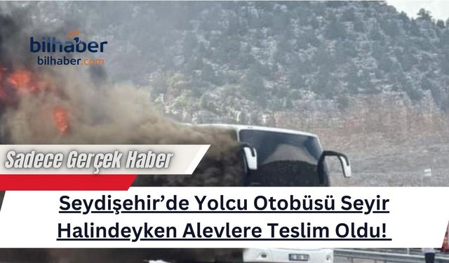Seydişehir’de Yolcu Otobüsü Seyir Halindeyken Alevlere Teslim Oldu!
