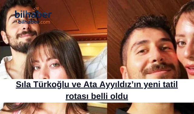 Sıla Türkoğlu ve Ata Ayyıldız’ın yeni tatil rotası belli oldu